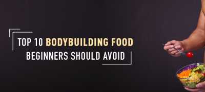 TOP 10 BODYBUILDING FOOD BEGINNERS SHOULD AVOID